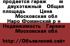 продается гараж   50  м2   двухэтажный › Общая площадь ­ 50 › Цена ­ 630 000 - Московская обл., Наро-Фоминский р-н Недвижимость » Гаражи   . Московская обл.